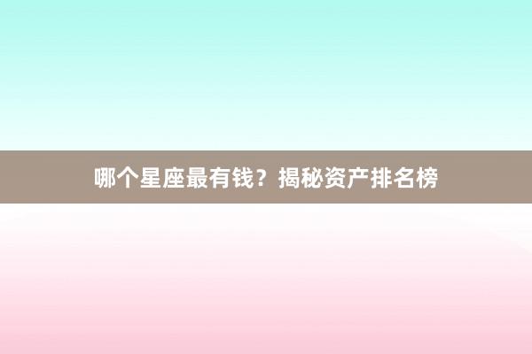 哪个星座最有钱？揭秘资产排名榜